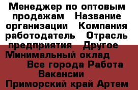 Менеджер по оптовым продажам › Название организации ­ Компания-работодатель › Отрасль предприятия ­ Другое › Минимальный оклад ­ 25 000 - Все города Работа » Вакансии   . Приморский край,Артем г.